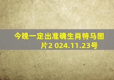 今晚一定出准确生肖特马图片2 024.11.23号